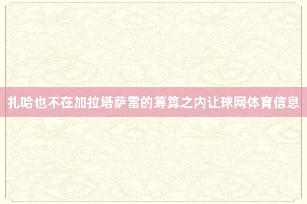 扎哈也不在加拉塔萨雷的筹算之内让球网体育信息