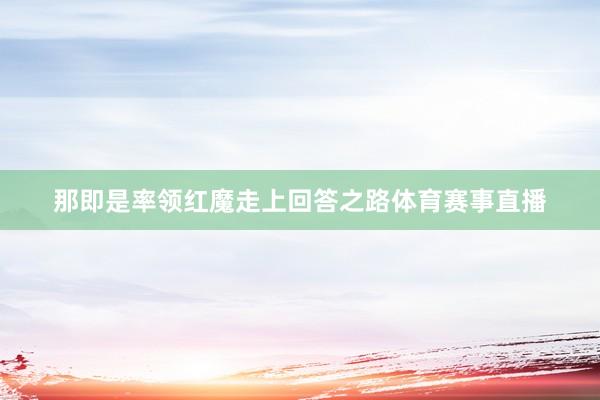 那即是率领红魔走上回答之路体育赛事直播