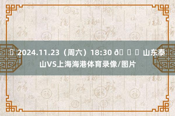 ⏰2024.11.23（周六）18:30 🆚山东泰山VS上海海港体育录像/图片