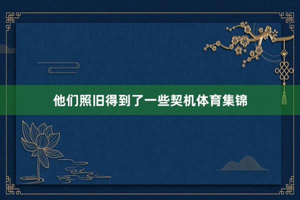 他们照旧得到了一些契机体育集锦