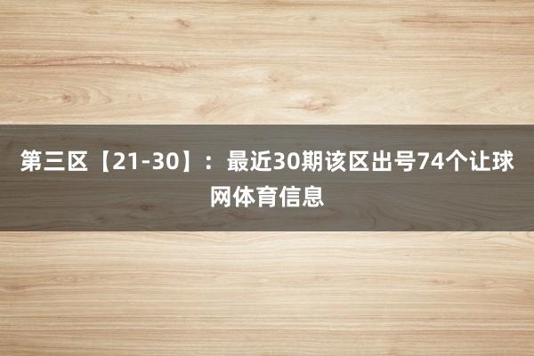 第三区【21-30】：最近30期该区出号74个让球网体育信息