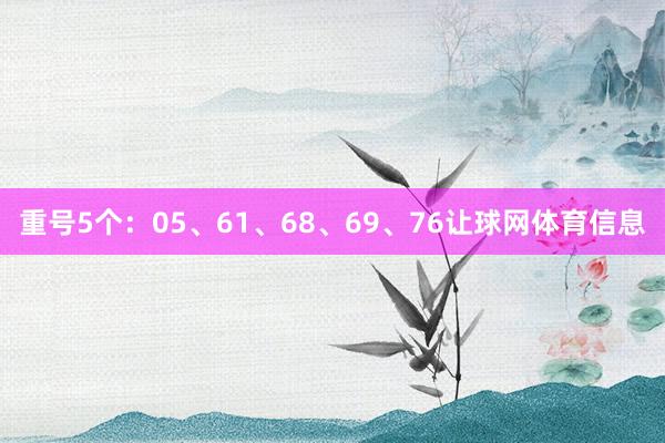 重号5个：05、61、68、69、76让球网体育信息