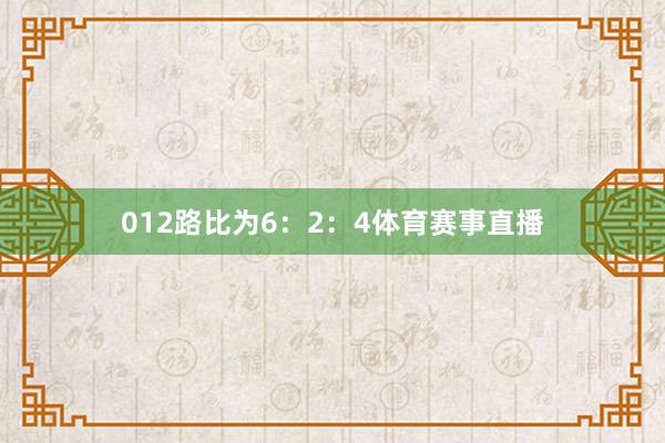012路比为6：2：4体育赛事直播