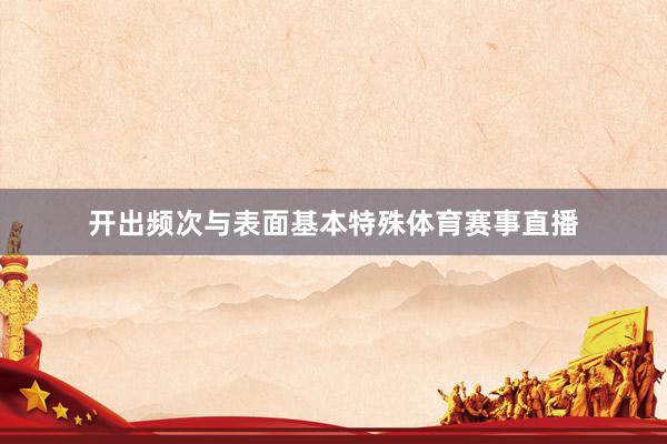 开出频次与表面基本特殊体育赛事直播