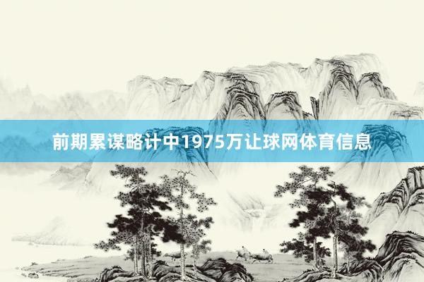 前期累谋略计中1975万让球网体育信息