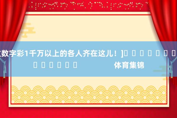 中过数字彩1千万以上的各人齐在这儿！]															                体育集锦