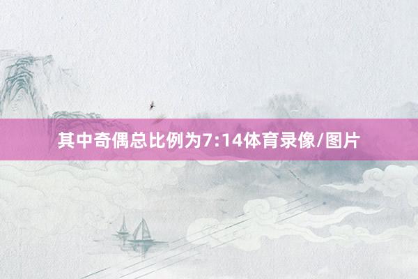 其中奇偶总比例为7:14体育录像/图片