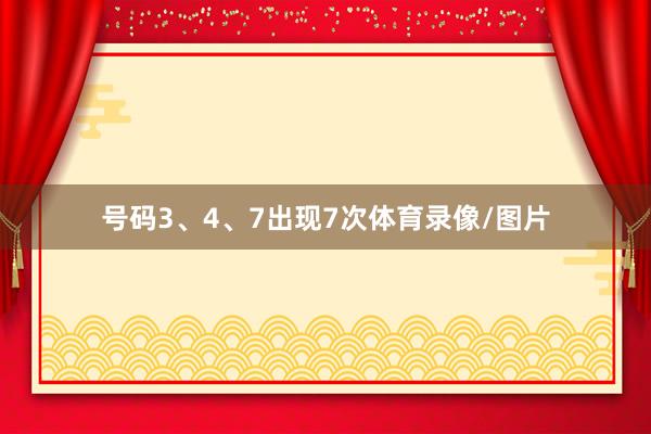 号码3、4、7出现7次体育录像/图片