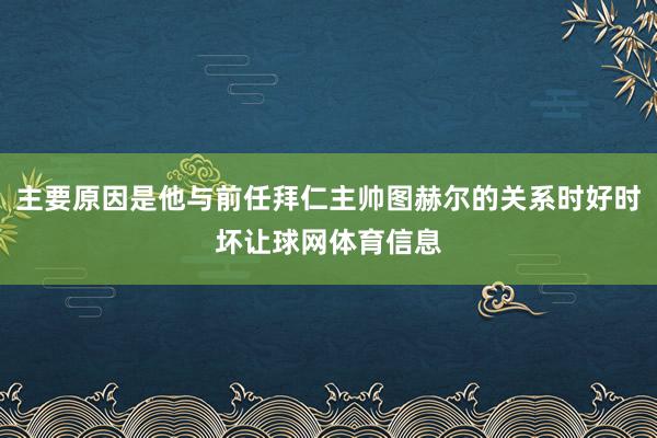 主要原因是他与前任拜仁主帅图赫尔的关系时好时坏让球网体育信息
