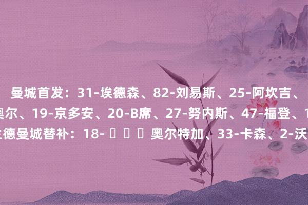 曼城首发：31-埃德森、82-刘易斯、25-阿坎吉、6-阿克、24-格瓦迪奥尔、19-京多安、20-B席、27-努内斯、47-福登、10-格拉利什、9-哈兰德曼城替补：18- ​​​奥尔特加、33-卡森、2-沃克、3-迪亚斯、17-德布劳内、26-萨维尼奥、56-赖特、66-辛普森-普西、75-奥赖利、87-麦卡蒂、97-威尔逊-埃斯布兰德 ​​​费耶诺德首发：22-韦伦罗伊特、5-斯马尔、33-