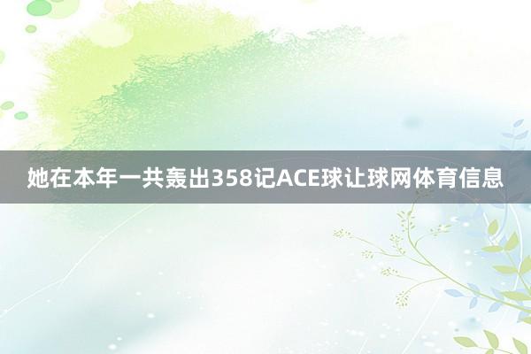 她在本年一共轰出358记ACE球让球网体育信息