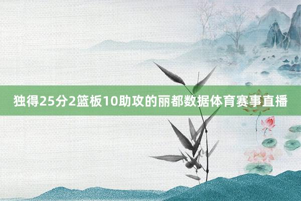 独得25分2篮板10助攻的丽都数据体育赛事直播