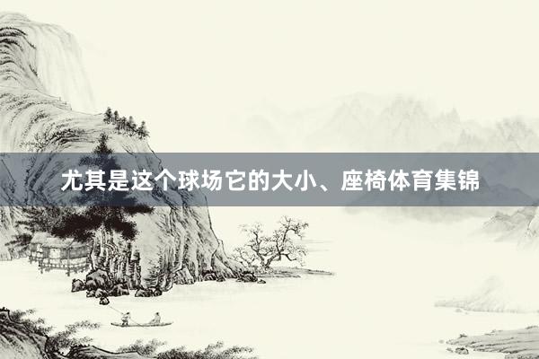 尤其是这个球场它的大小、座椅体育集锦