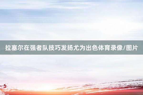 拉塞尔在强者队技巧发扬尤为出色体育录像/图片