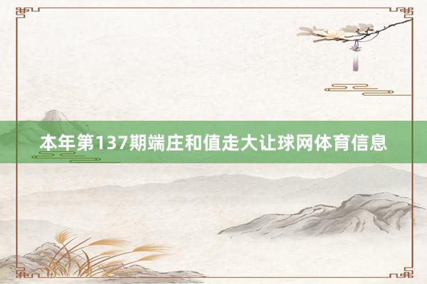本年第137期端庄和值走大让球网体育信息