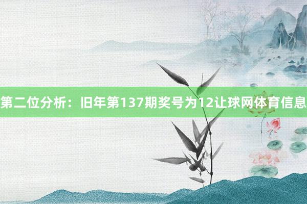 第二位分析：旧年第137期奖号为12让球网体育信息
