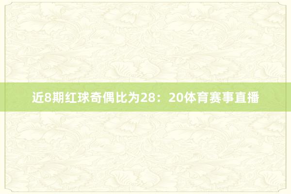 近8期红球奇偶比为28：20体育赛事直播