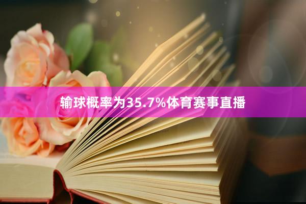输球概率为35.7%体育赛事直播