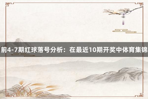 前4-7期红球落号分析：在最近10期开奖中体育集锦