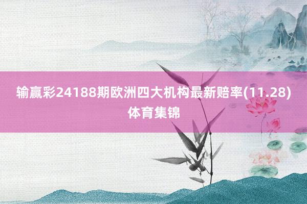 输赢彩24188期欧洲四大机构最新赔率(11.28)体育集锦