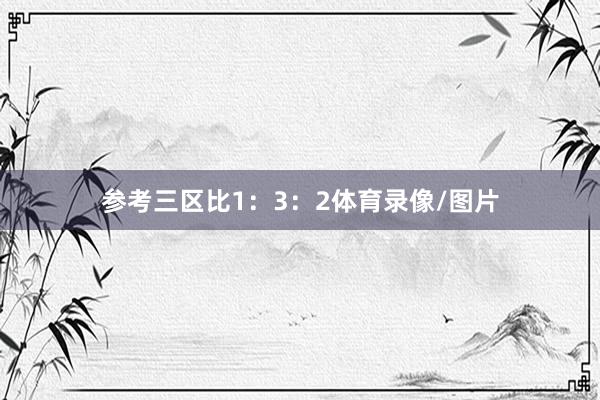 参考三区比1：3：2体育录像/图片