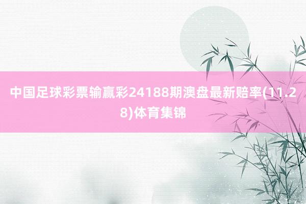中国足球彩票输赢彩24188期澳盘最新赔率(11.28)体育集锦