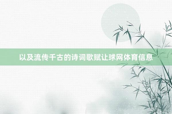 以及流传千古的诗词歌赋让球网体育信息