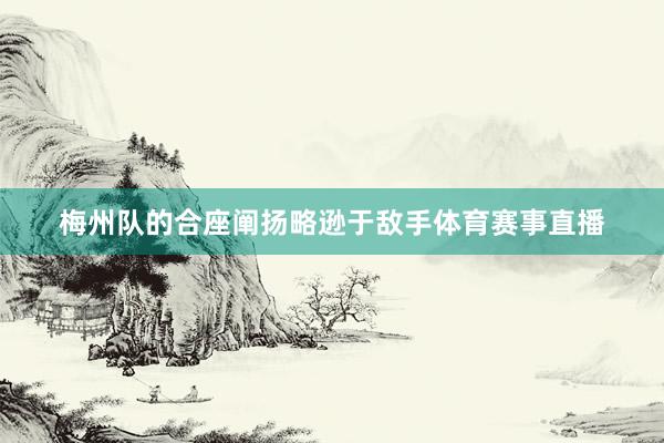 梅州队的合座阐扬略逊于敌手体育赛事直播
