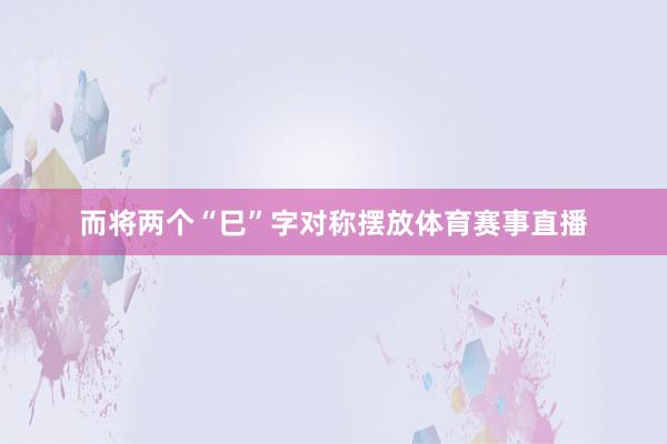 而将两个“巳”字对称摆放体育赛事直播