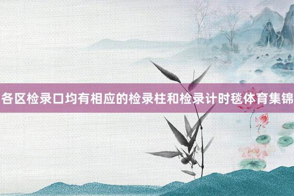 各区检录口均有相应的检录柱和检录计时毯体育集锦