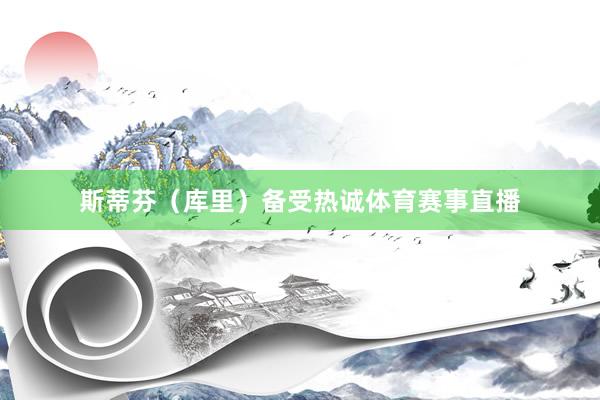 斯蒂芬（库里）备受热诚体育赛事直播