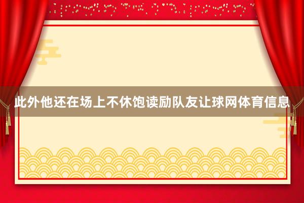 此外他还在场上不休饱读励队友让球网体育信息