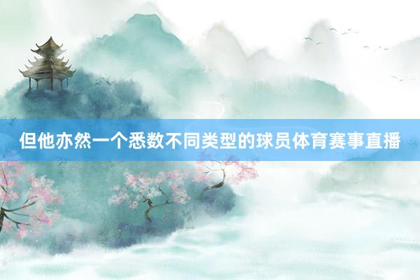 但他亦然一个悉数不同类型的球员体育赛事直播
