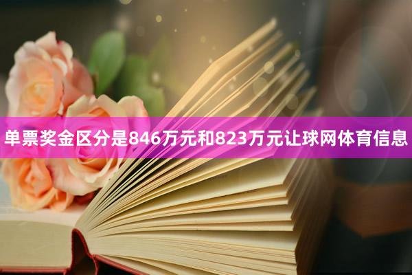 单票奖金区分是846万元和823万元让球网体育信息