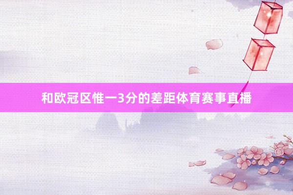 和欧冠区惟一3分的差距体育赛事直播