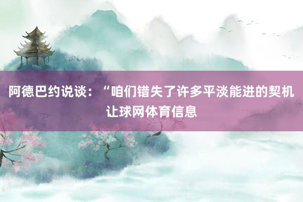 阿德巴约说谈：“咱们错失了许多平淡能进的契机让球网体育信息