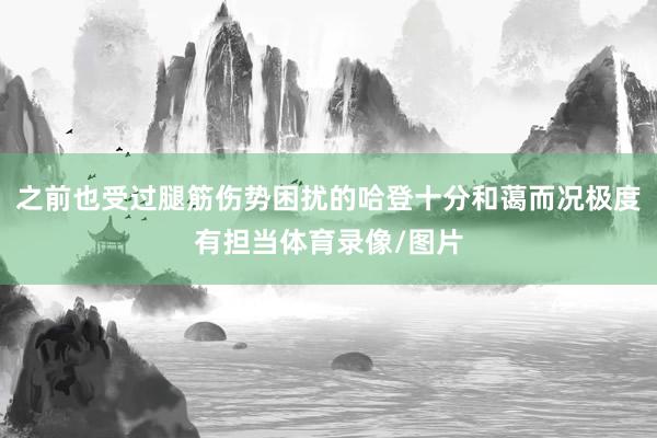 之前也受过腿筋伤势困扰的哈登十分和蔼而况极度有担当体育录像/图片
