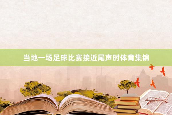 当地一场足球比赛接近尾声时体育集锦
