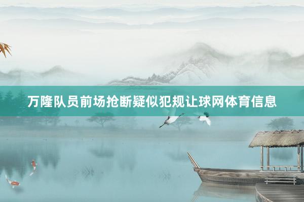万隆队员前场抢断疑似犯规让球网体育信息