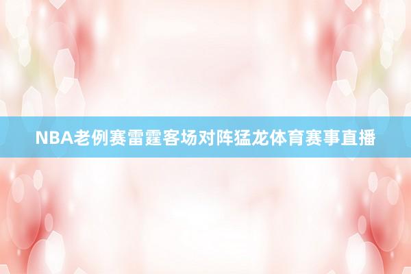 NBA老例赛雷霆客场对阵猛龙体育赛事直播