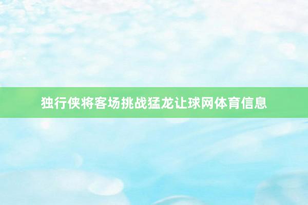 独行侠将客场挑战猛龙让球网体育信息