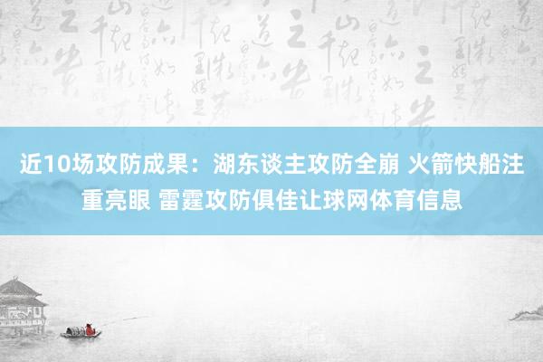 近10场攻防成果：湖东谈主攻防全崩 火箭快船注重亮眼 雷霆攻防俱佳让球网体育信息