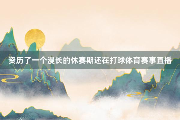 资历了一个漫长的休赛期还在打球体育赛事直播
