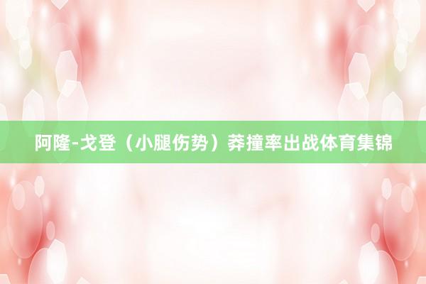 阿隆-戈登（小腿伤势）莽撞率出战体育集锦