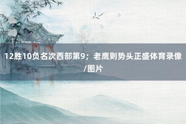 12胜10负名次西部第9；老鹰则势头正盛体育录像/图片
