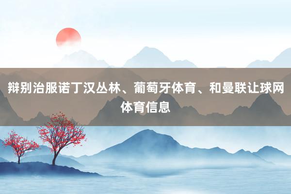 辩别治服诺丁汉丛林、葡萄牙体育、和曼联让球网体育信息