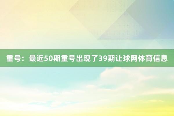重号：最近50期重号出现了39期让球网体育信息