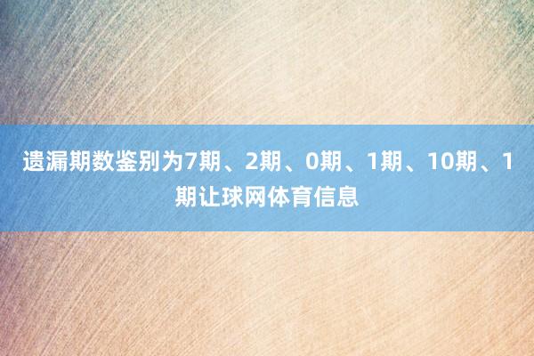 遗漏期数鉴别为7期、2期、0期、1期、10期、1期让球网体育信息