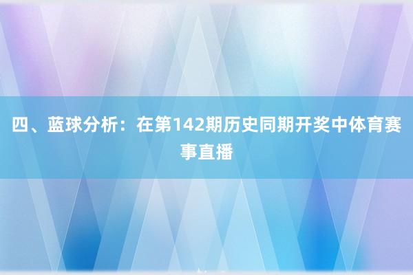 四、蓝球分析：在第142期历史同期开奖中体育赛事直播