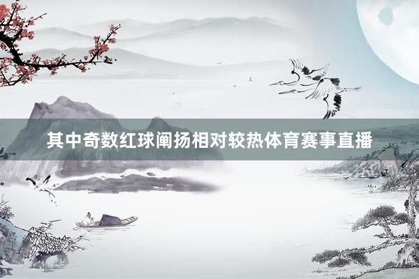 其中奇数红球阐扬相对较热体育赛事直播